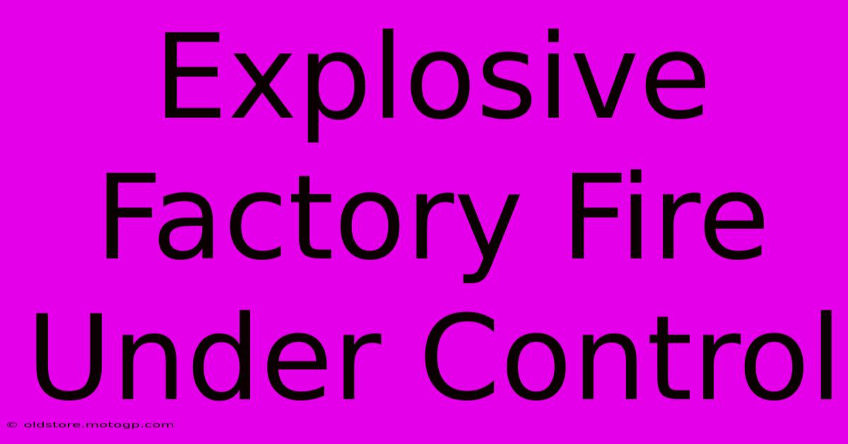 Explosive Factory Fire Under Control