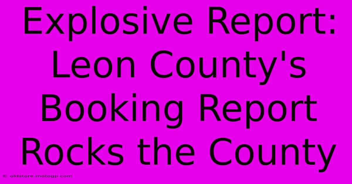 Explosive Report: Leon County's Booking Report Rocks The County