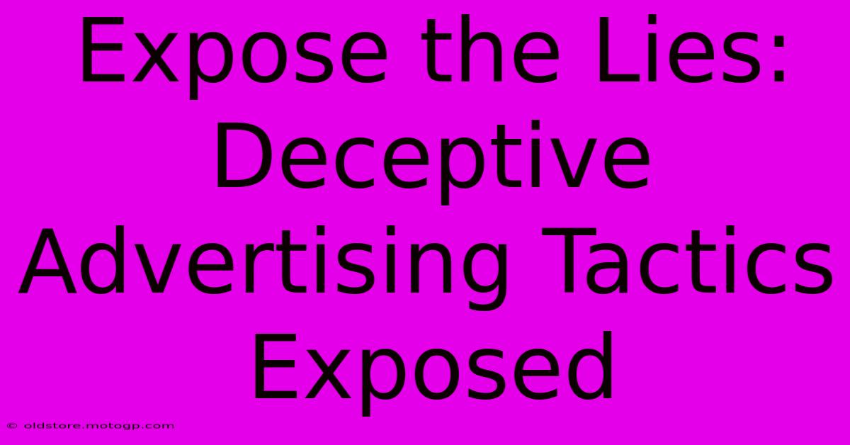 Expose The Lies: Deceptive Advertising Tactics Exposed