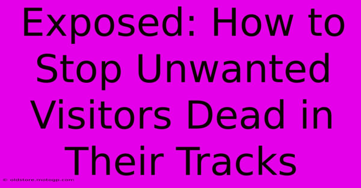 Exposed: How To Stop Unwanted Visitors Dead In Their Tracks