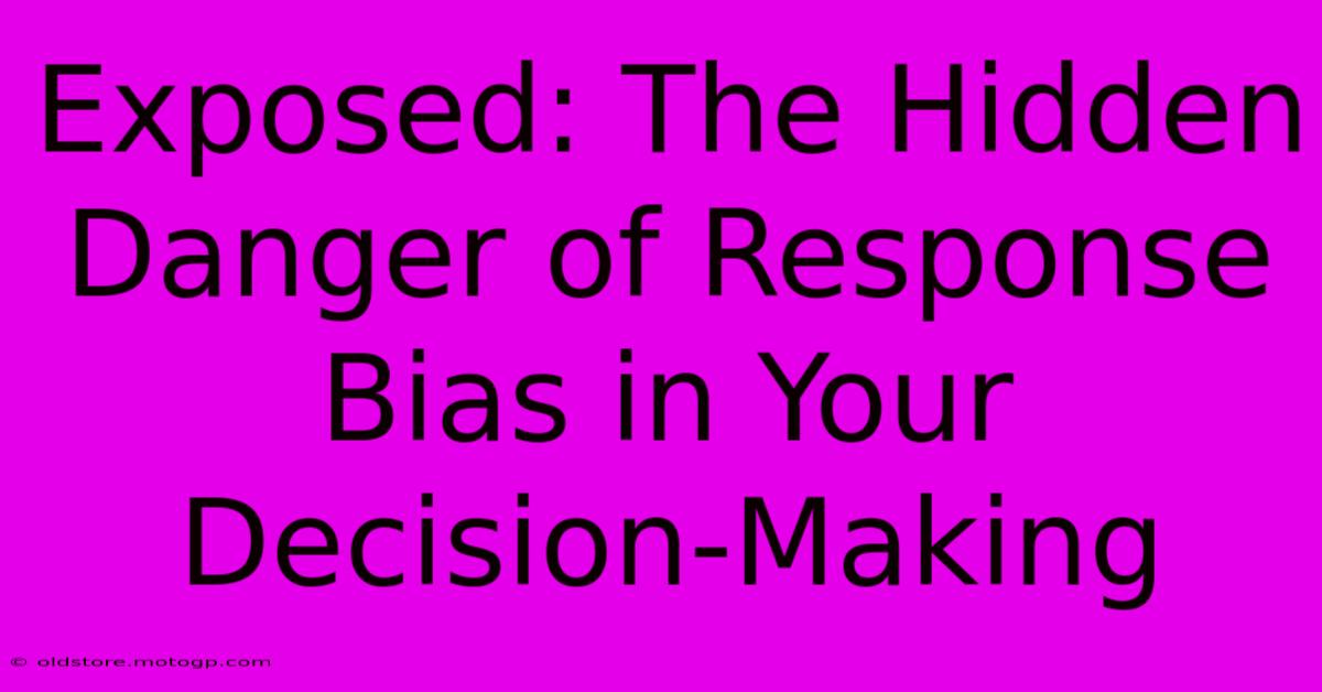 Exposed: The Hidden Danger Of Response Bias In Your Decision-Making