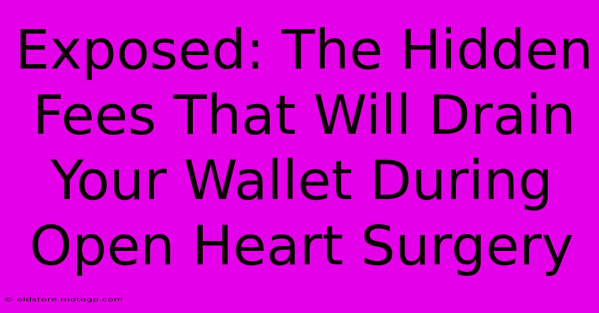 Exposed: The Hidden Fees That Will Drain Your Wallet During Open Heart Surgery