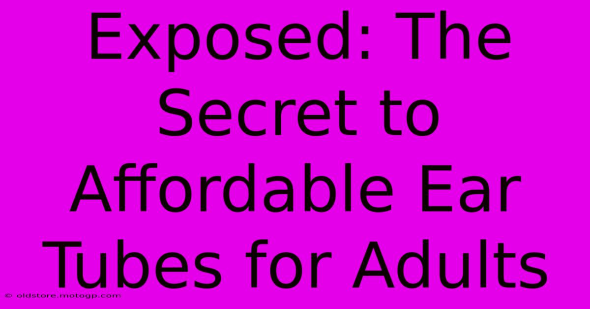 Exposed: The Secret To Affordable Ear Tubes For Adults