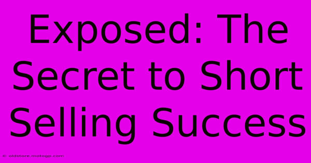 Exposed: The Secret To Short Selling Success