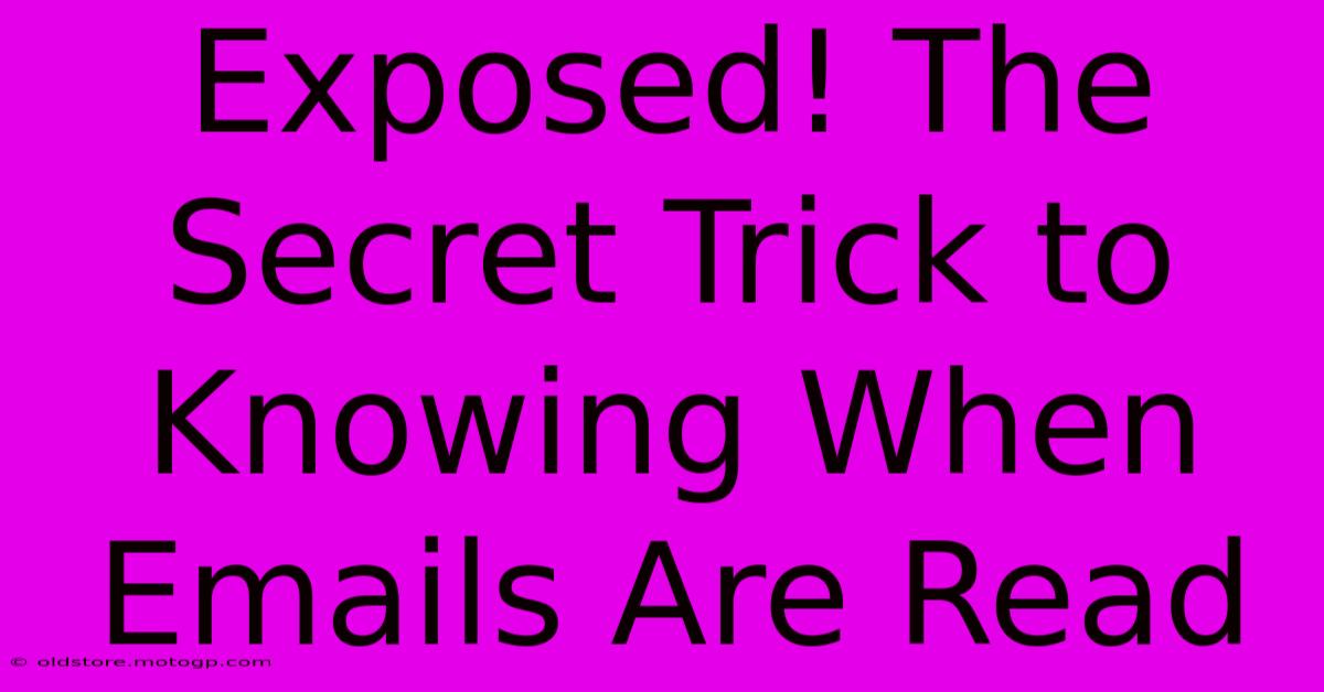 Exposed! The Secret Trick To Knowing When Emails Are Read