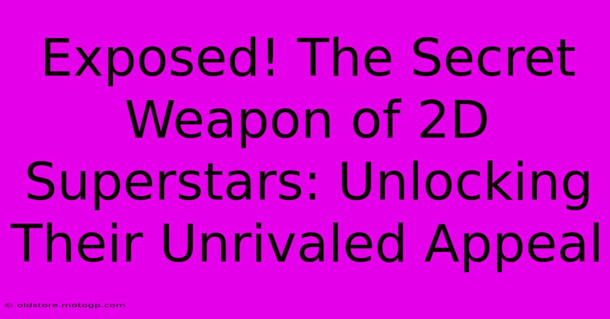 Exposed! The Secret Weapon Of 2D Superstars: Unlocking Their Unrivaled Appeal