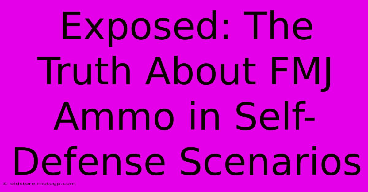 Exposed: The Truth About FMJ Ammo In Self-Defense Scenarios