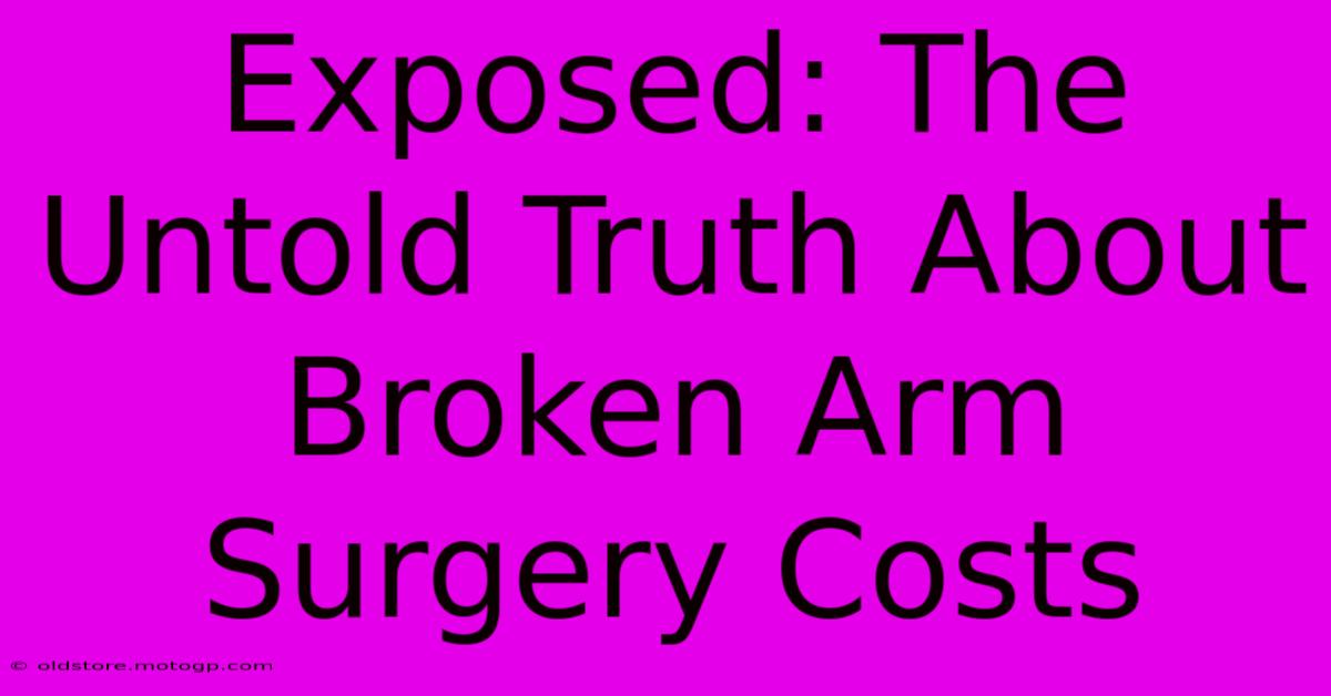 Exposed: The Untold Truth About Broken Arm Surgery Costs