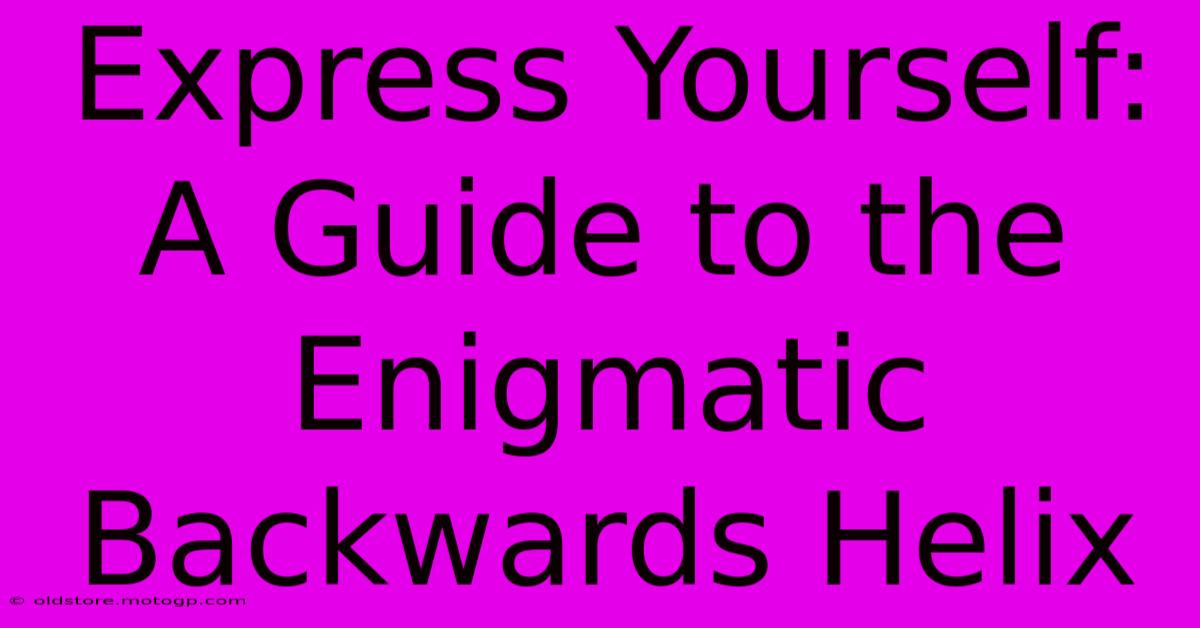 Express Yourself: A Guide To The Enigmatic Backwards Helix