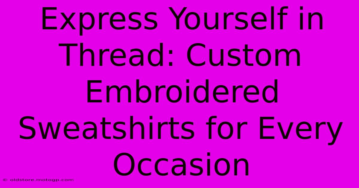 Express Yourself In Thread: Custom Embroidered Sweatshirts For Every Occasion