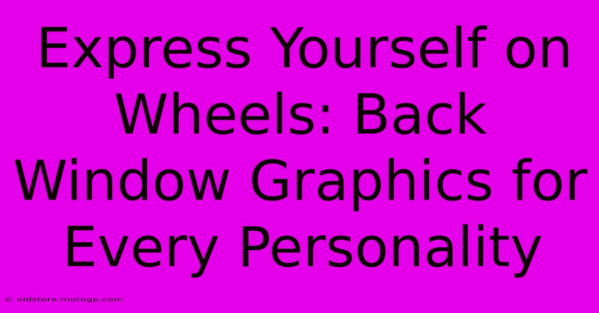 Express Yourself On Wheels: Back Window Graphics For Every Personality