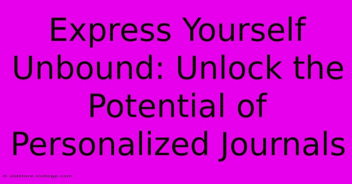 Express Yourself Unbound: Unlock The Potential Of Personalized Journals