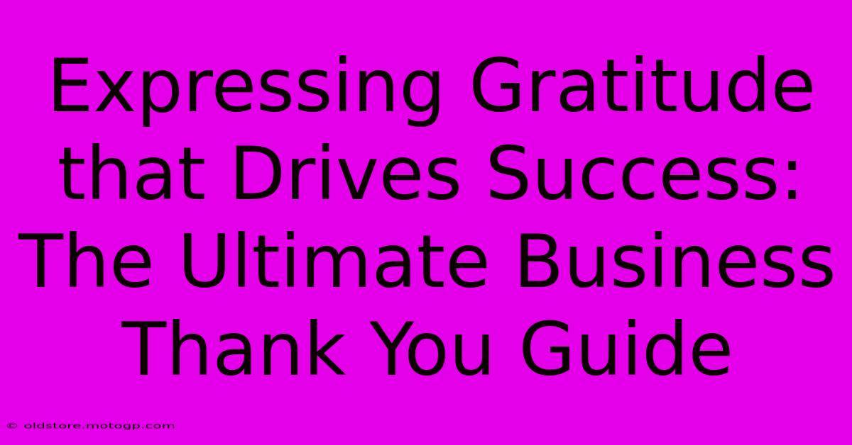 Expressing Gratitude That Drives Success: The Ultimate Business Thank You Guide