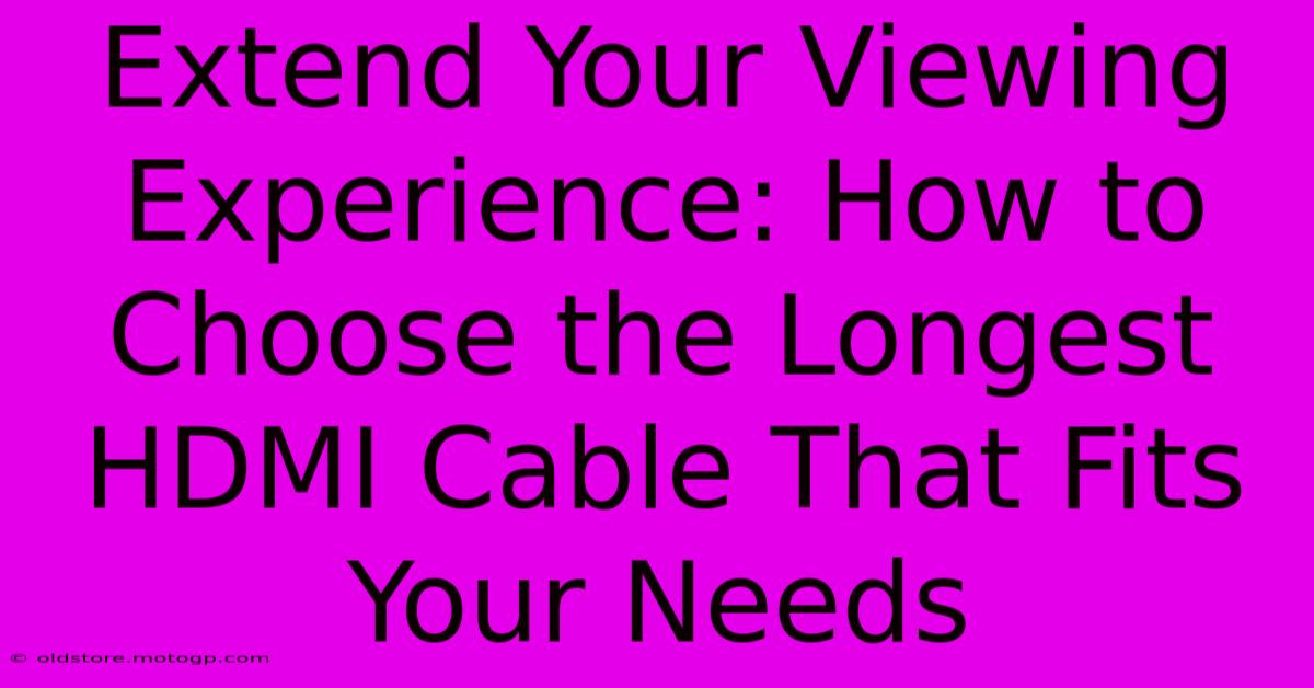 Extend Your Viewing Experience: How To Choose The Longest HDMI Cable That Fits Your Needs