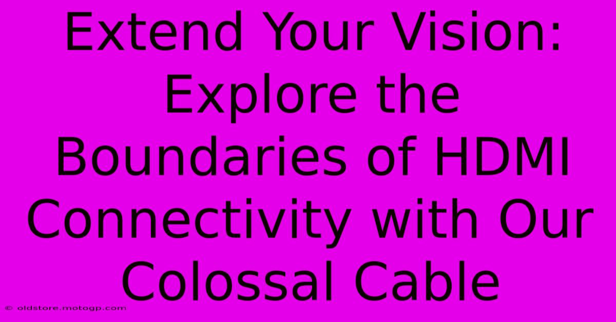 Extend Your Vision: Explore The Boundaries Of HDMI Connectivity With Our Colossal Cable