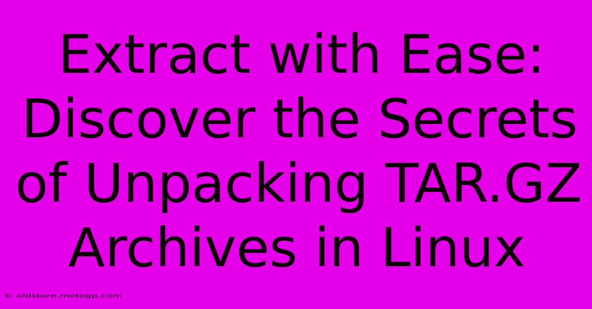 Extract With Ease: Discover The Secrets Of Unpacking TAR.GZ Archives In Linux