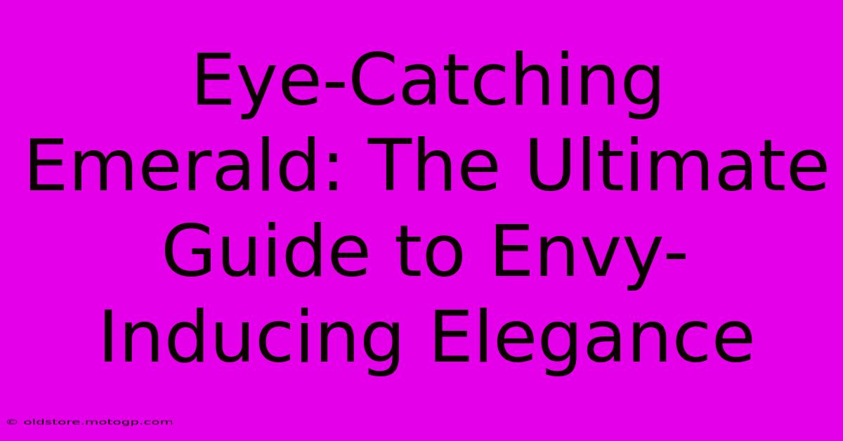 Eye-Catching Emerald: The Ultimate Guide To Envy-Inducing Elegance