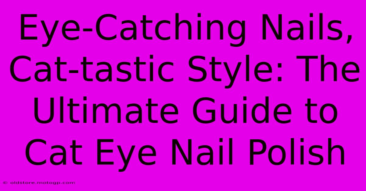 Eye-Catching Nails, Cat-tastic Style: The Ultimate Guide To Cat Eye Nail Polish