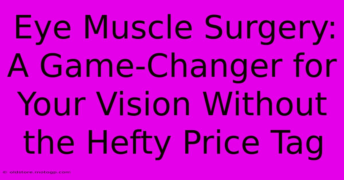 Eye Muscle Surgery: A Game-Changer For Your Vision Without The Hefty Price Tag