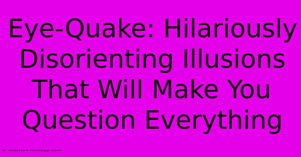 Eye-Quake: Hilariously Disorienting Illusions That Will Make You Question Everything