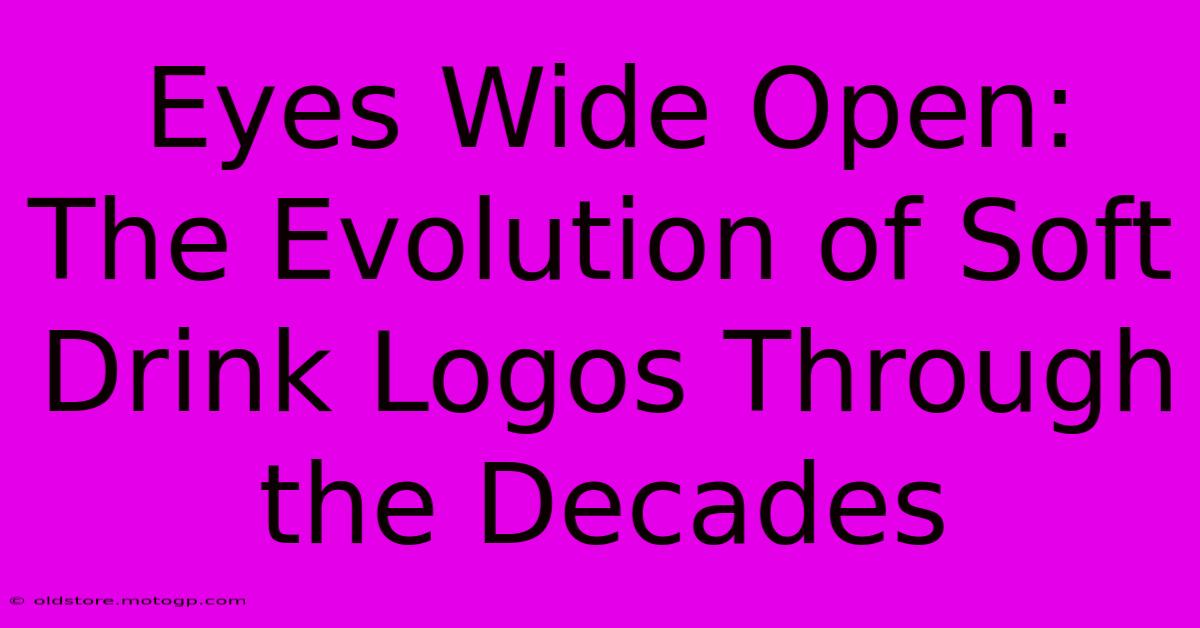 Eyes Wide Open: The Evolution Of Soft Drink Logos Through The Decades