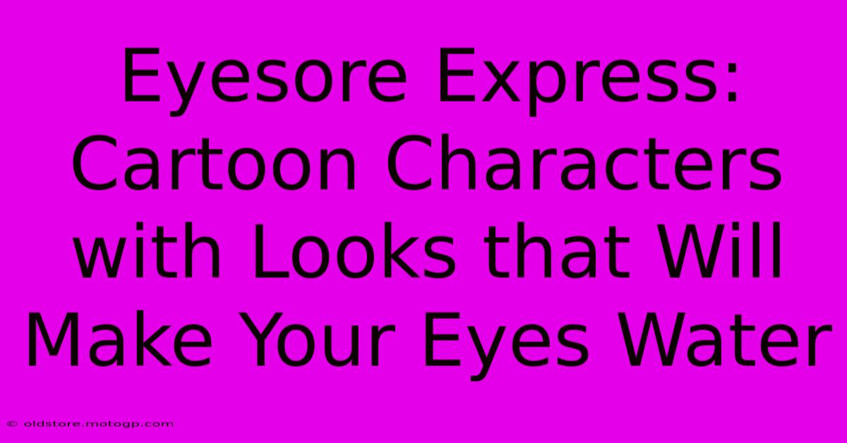 Eyesore Express: Cartoon Characters With Looks That Will Make Your Eyes Water