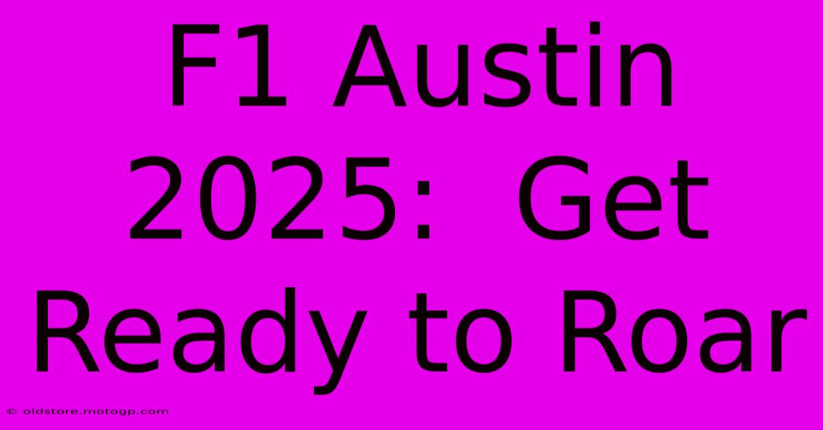 F1 Austin 2025:  Get Ready To Roar