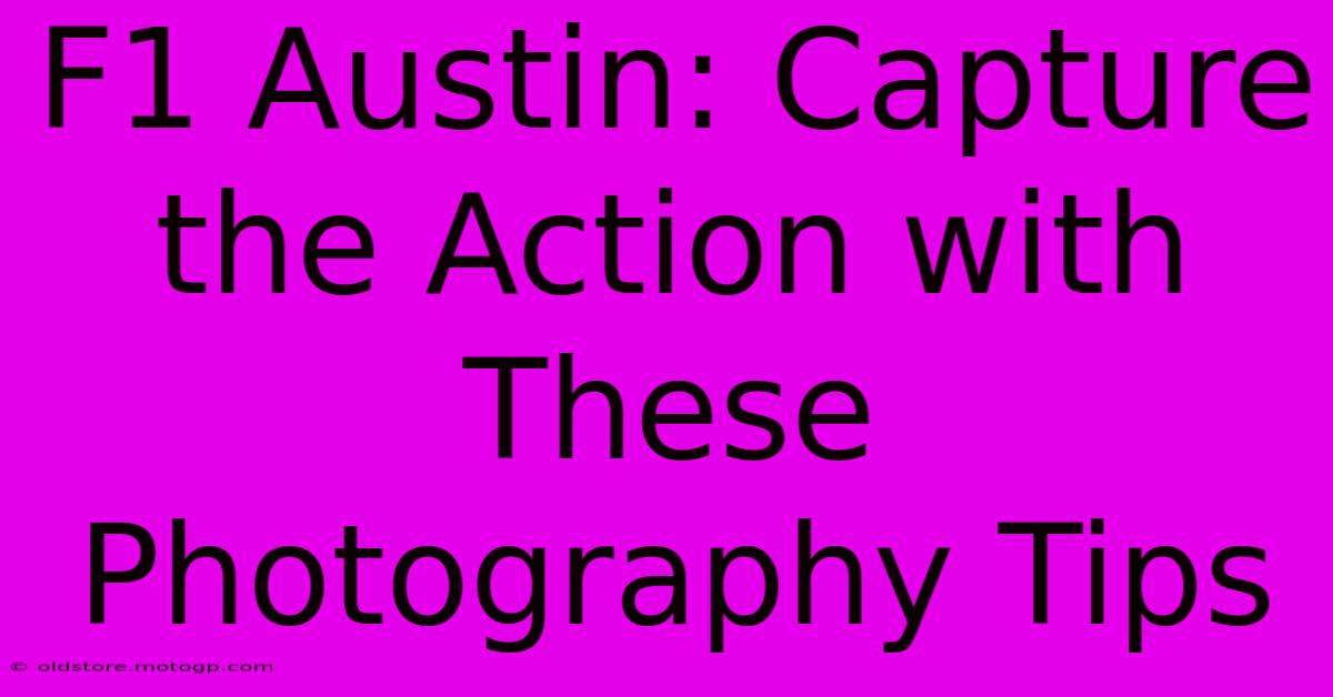 F1 Austin: Capture The Action With These Photography Tips