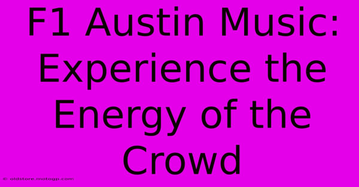 F1 Austin Music: Experience The Energy Of The Crowd