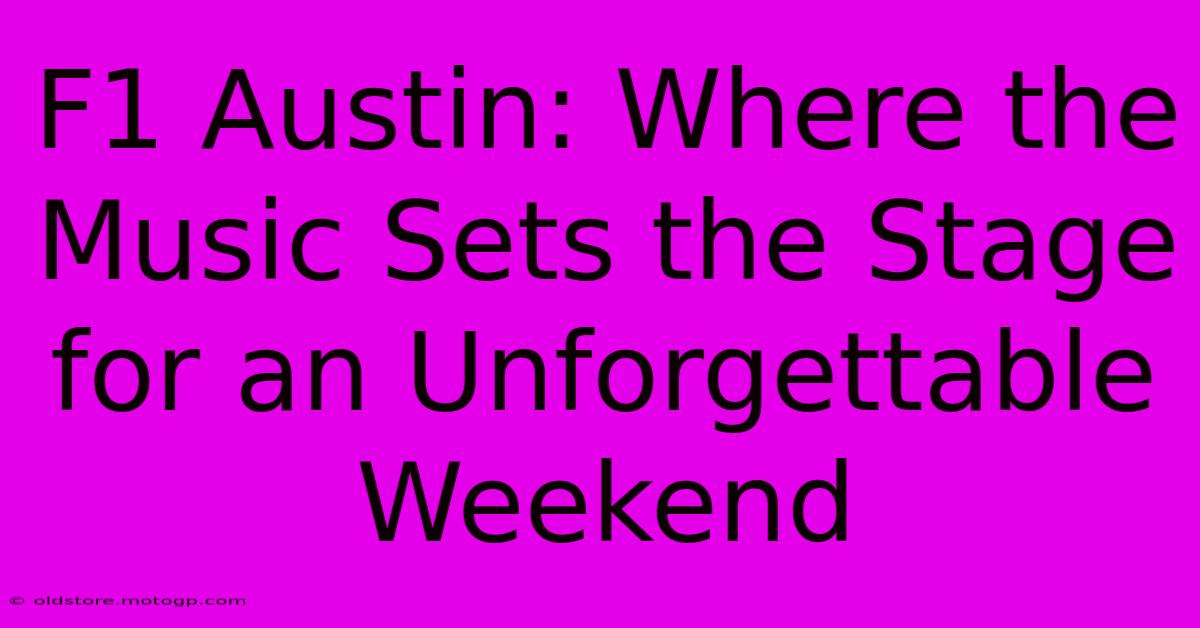 F1 Austin: Where The Music Sets The Stage For An Unforgettable Weekend