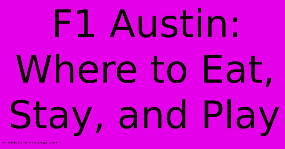 F1 Austin: Where To Eat, Stay, And Play