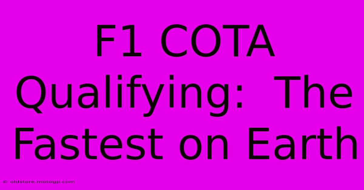 F1 COTA Qualifying:  The Fastest On Earth