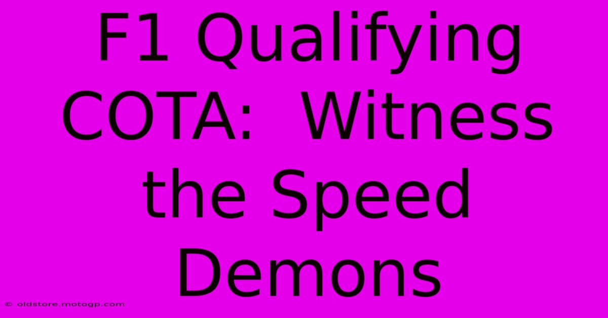 F1 Qualifying COTA:  Witness The Speed Demons