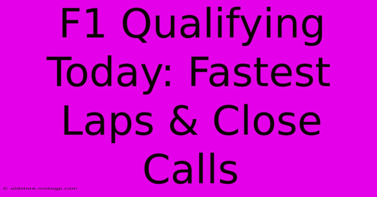 F1 Qualifying Today: Fastest Laps & Close Calls