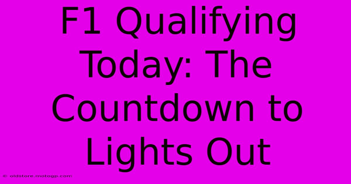 F1 Qualifying Today: The Countdown To Lights Out