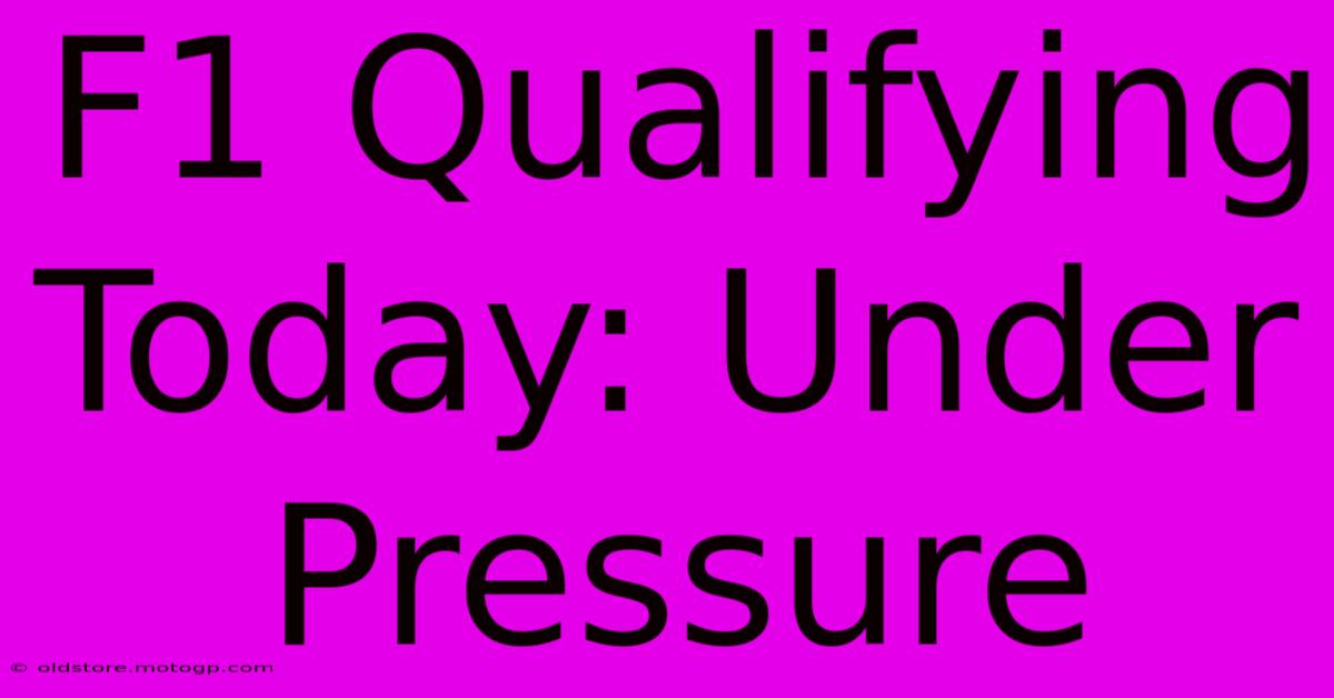 F1 Qualifying Today: Under Pressure