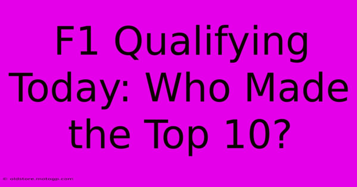 F1 Qualifying Today: Who Made The Top 10?