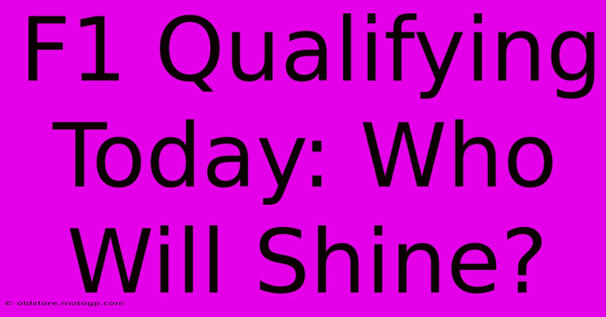 F1 Qualifying Today: Who Will Shine?