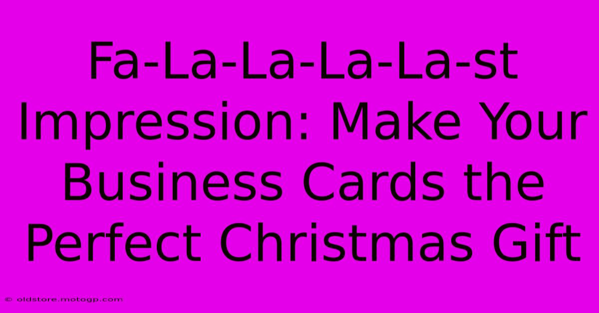 Fa-La-La-La-La-st Impression: Make Your Business Cards The Perfect Christmas Gift