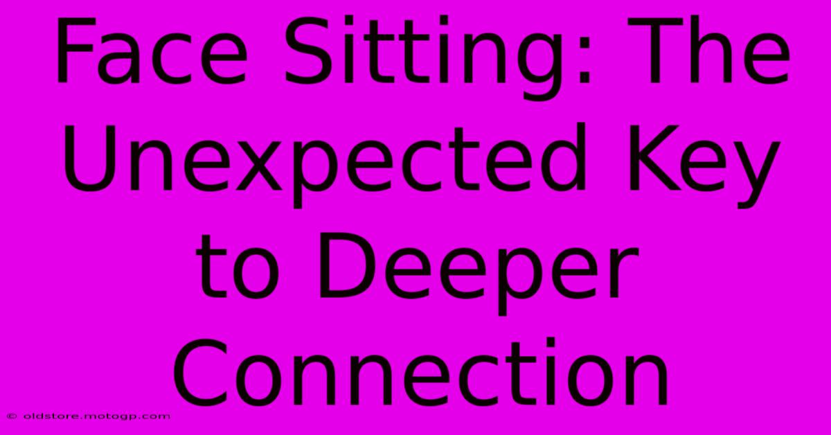 Face Sitting: The Unexpected Key To Deeper Connection