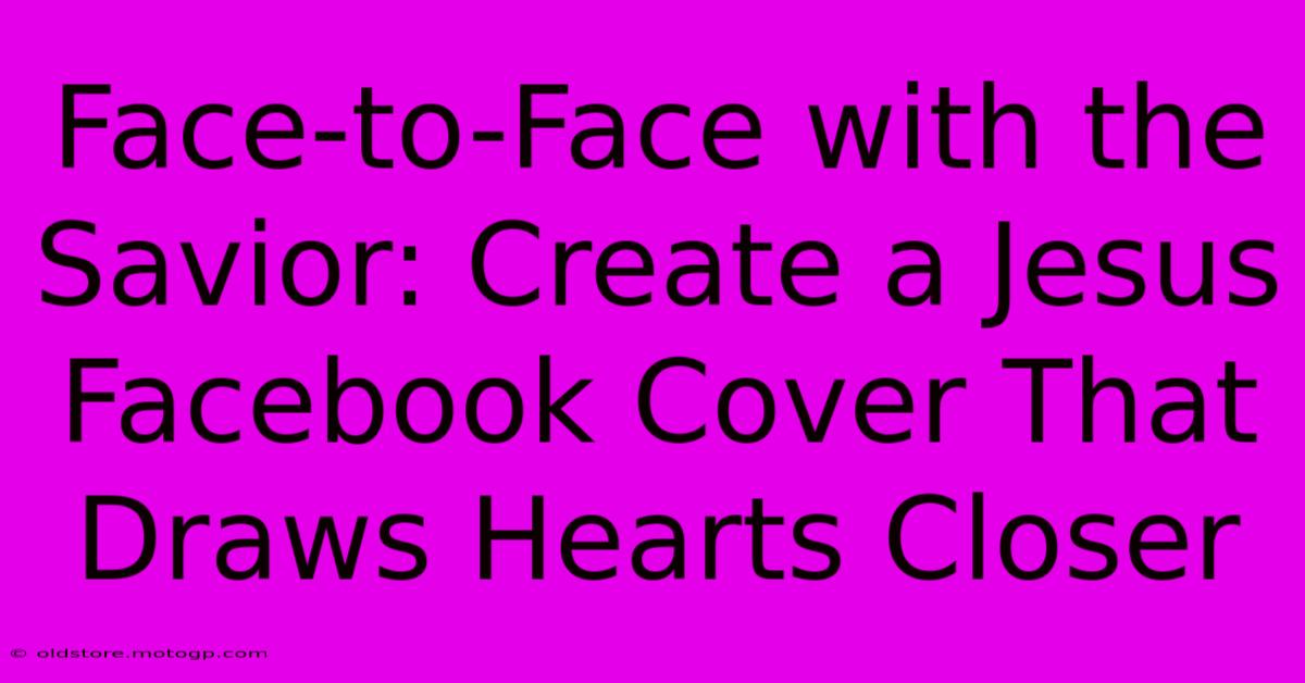 Face-to-Face With The Savior: Create A Jesus Facebook Cover That Draws Hearts Closer