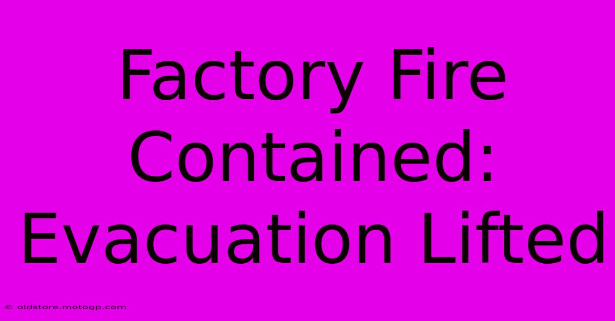 Factory Fire Contained: Evacuation Lifted