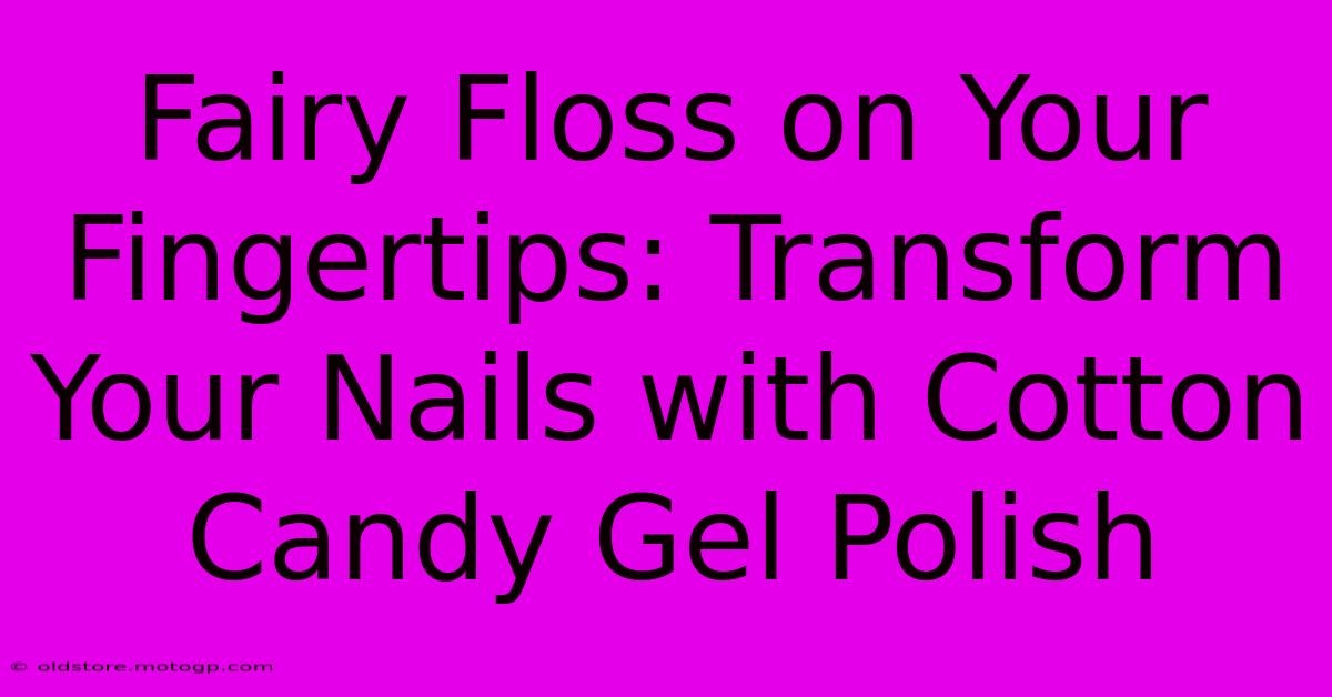 Fairy Floss On Your Fingertips: Transform Your Nails With Cotton Candy Gel Polish