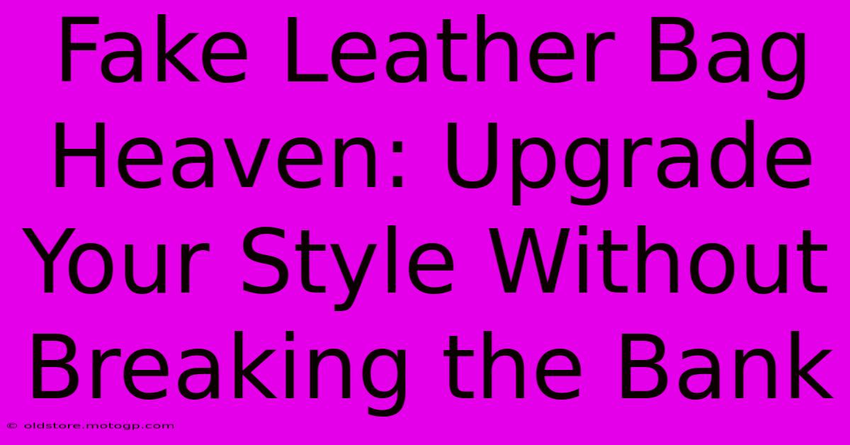 Fake Leather Bag Heaven: Upgrade Your Style Without Breaking The Bank