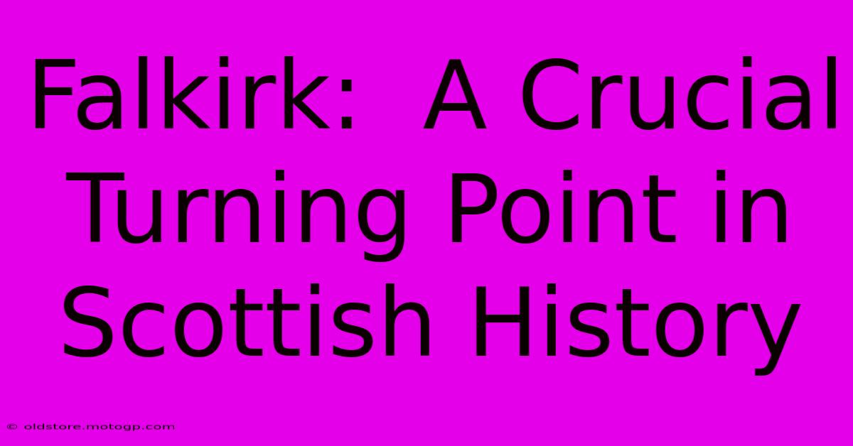 Falkirk:  A Crucial Turning Point In Scottish History