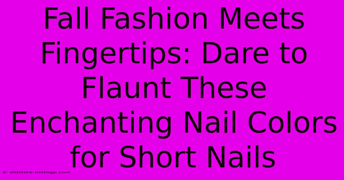 Fall Fashion Meets Fingertips: Dare To Flaunt These Enchanting Nail Colors For Short Nails