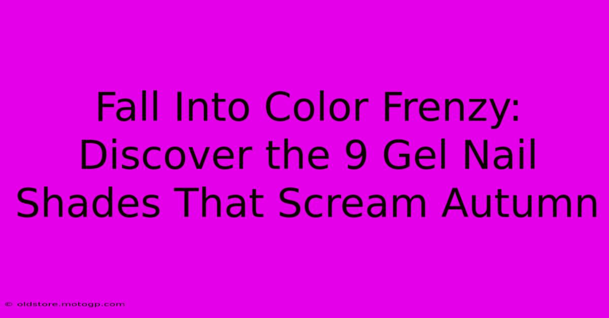 Fall Into Color Frenzy: Discover The 9 Gel Nail Shades That Scream Autumn