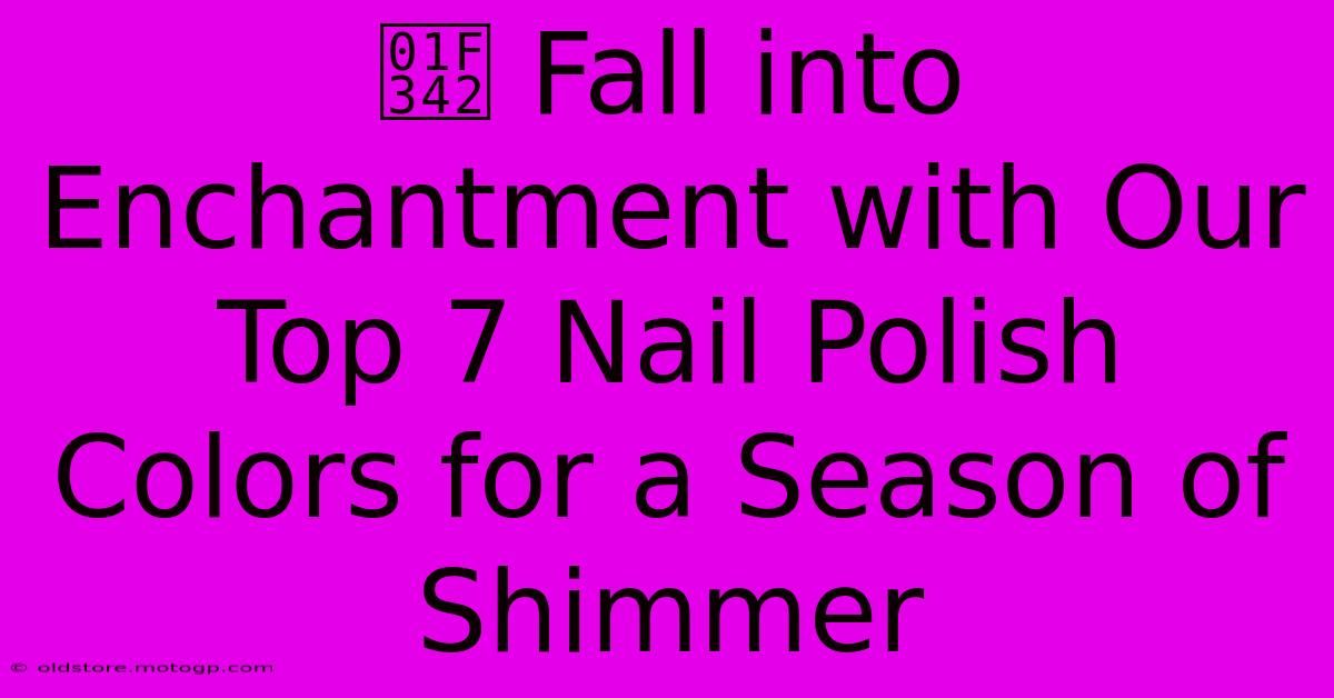 🍂 Fall Into Enchantment With Our Top 7 Nail Polish Colors For A Season Of Shimmer