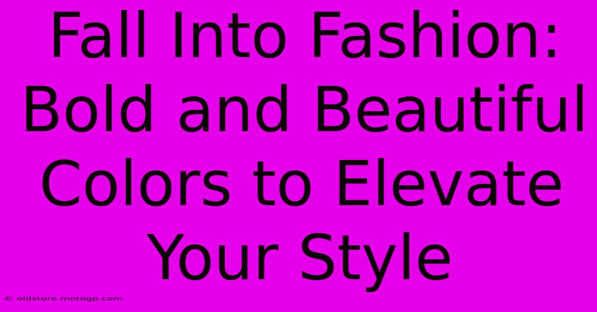 Fall Into Fashion: Bold And Beautiful Colors To Elevate Your Style