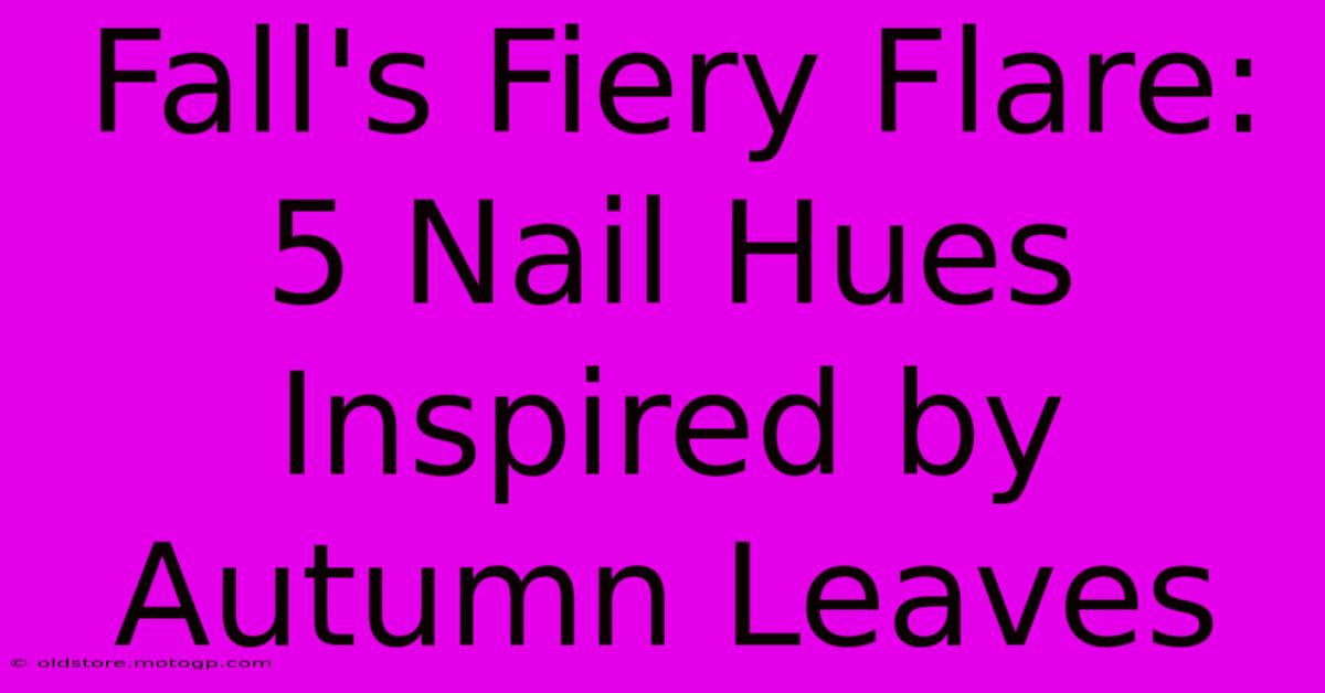 Fall's Fiery Flare: 5 Nail Hues Inspired By Autumn Leaves